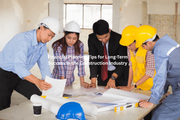 Financial Planning Tips for Long-Term Success in the Construction Industry