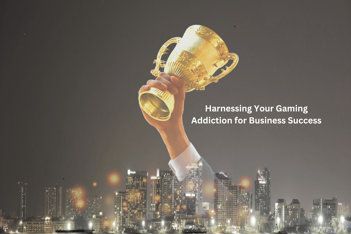 Harnessing Your Gaming Addiction for Business Success