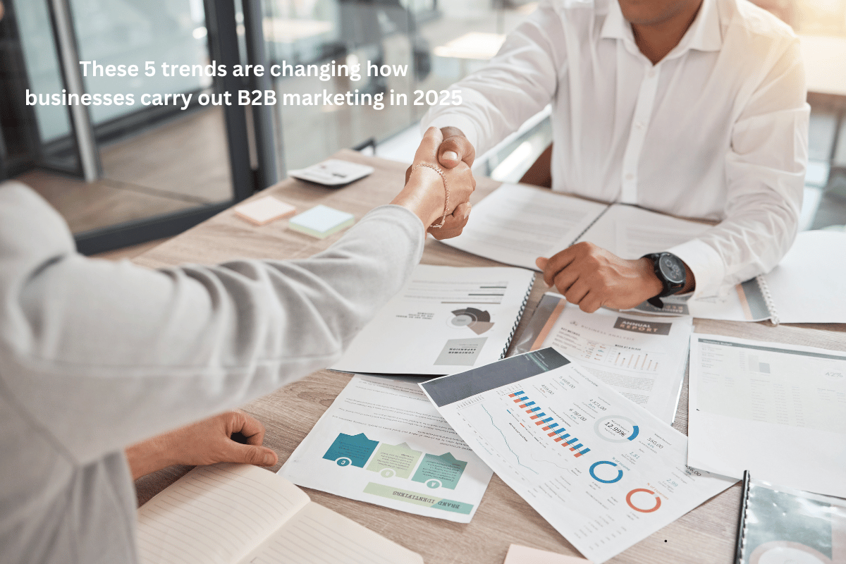 These 5 trends are changing how businesses carry out B2B marketing in 2025