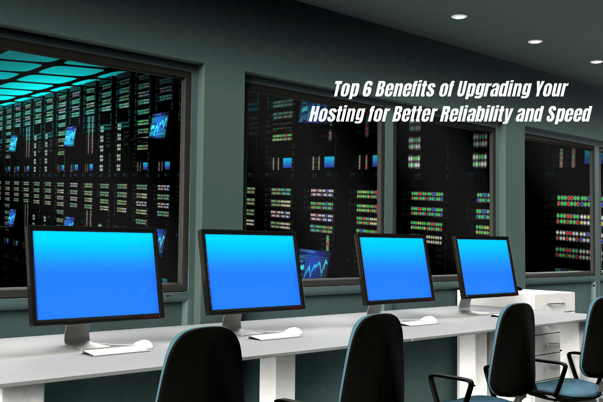 Top 6 Benefits of Upgrading Your Hosting for Better Reliability and Speed