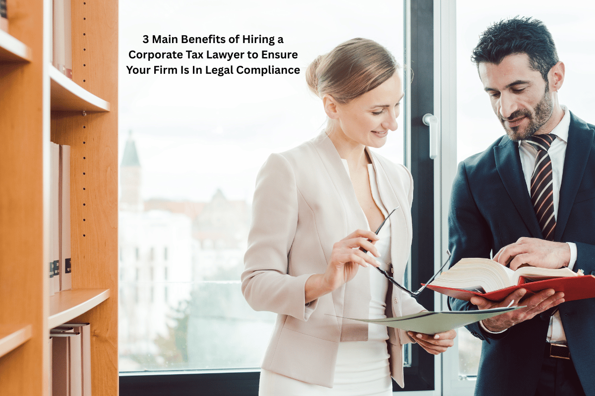 3 Main Benefits of Hiring a Corporate Tax Lawyer to Ensure Your Firm Is In Legal Compliance