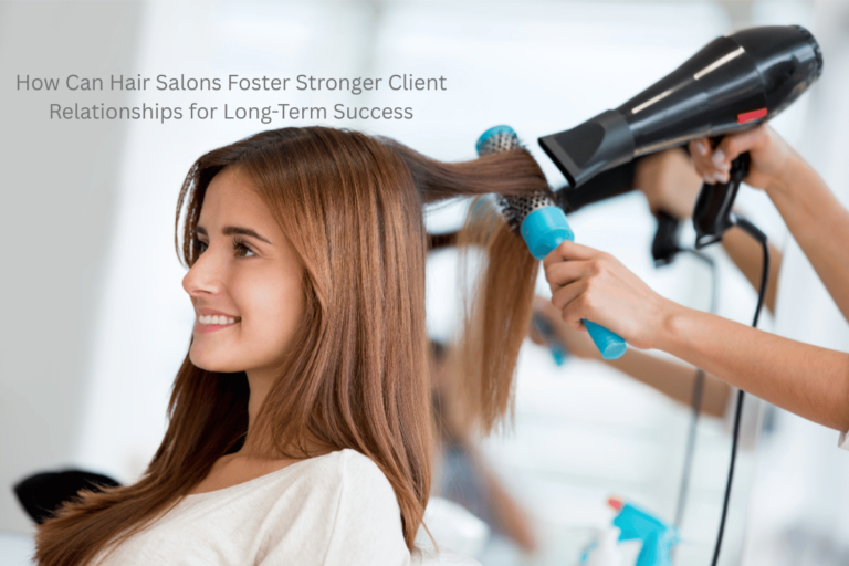 How Can Hair Salons Foster Stronger Client Relationships for Long-Term Success?
