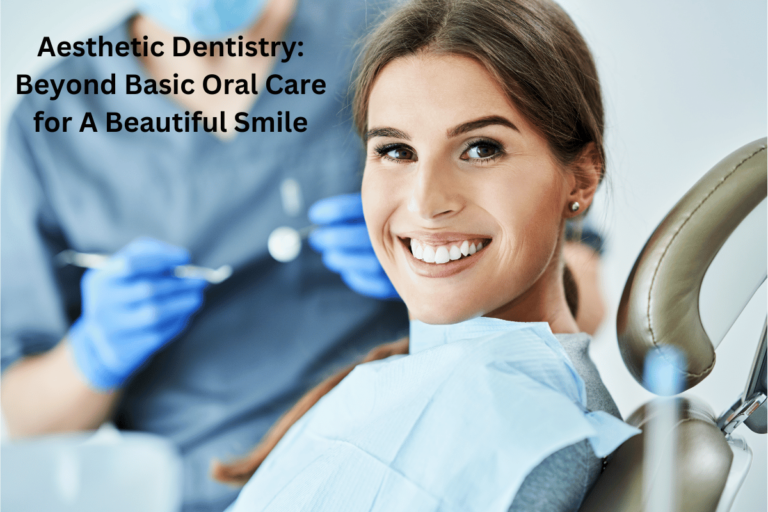 Aesthetic Dentistry: Beyond Basic Oral Care for A Beautiful Smile