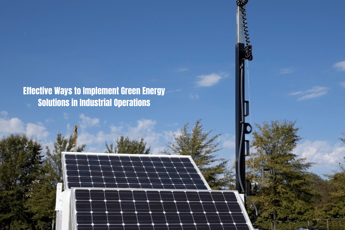 Effective Ways to Implement Green Energy Solutions in Industrial Operations